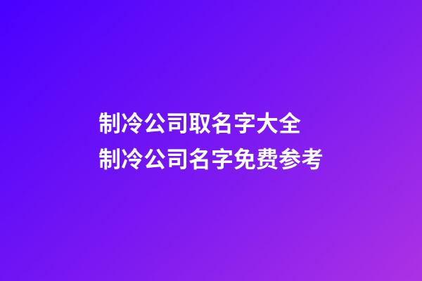 制冷公司取名字大全 制冷公司名字免费参考-第1张-公司起名-玄机派